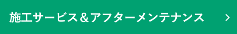 施工サービス＆アフターメンテナンス