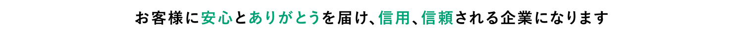 お客様に安心とありがとうを届け、信用、信頼される企業になります