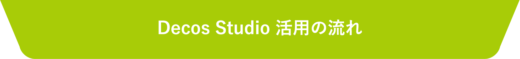 Decos Studio 活用の流れ