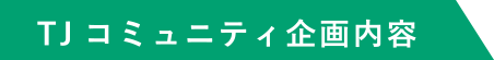 TJコミュニティ企画内容